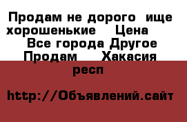 Продам не дорого ,ище хорошенькие  › Цена ­ 100 - Все города Другое » Продам   . Хакасия респ.